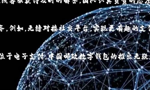 中国邮政数字钱包：开启您的数字生活新方式

数字钱包, 中国邮政, 电子支付, 便捷生活/guanjianci

引言：数字化时代的便利选择
随着移动互联网的迅猛发展，数字钱包逐渐成为了我们生活中不可缺少的一部分。中国邮政作为传统服务的代表，推出数字钱包，为用户提供了更为便捷的支付体验。想象一下，您只需通过手机轻松完成支付，再也不需要携带现金和繁琐的银行卡，这正是数字钱包带给我们的魅力所在。

什么是中国邮政数字钱包？
中国邮政数字钱包是一款整合了支付、转账、理财等功能的综合性应用，它不仅支持在线购物、水电煤缴费、交通罚款等各类支付，还可以轻松完成朋友间的转账。通过这一应用，用户能够享受到更加灵活、便利的数字支付体验。

安全性：保护您的资金安全
在谈及电子支付时，安全性往往是用户最关注的问题。中国邮政数字钱包采用了先进的加密技术和多重身份验证机制，确保用户的账户和资金安全。用户在进行交易时，系统会对每笔支付进行实时监控，保障交易的可靠性与安全性。这种有助于缓解用户对线上支付的顾虑，使用户能够更加放心地使用数字钱包进行消费。

使用流程：简单便捷，随时随地
说到使用，中国邮政数字钱包的操作流程可以说简单明了。首先，用户需要下载并安装数字钱包的应用程序。接着，按照指引进行注册，输入基本信息并进行身份验证。注册完成后，用户就可以将银行卡绑定至数字钱包，以便进行充值和支付。在使用过程中，只需打开应用，选择付款方式，输入金额，即可轻松完成支付，真正实现了“指尖上的生活”。

功能全面：满足多样化需求
中国邮政数字钱包不仅具备基本的支付功能，还融合了丰富的理财服务。用户可以在应用内查看账户余额、交易记录，甚至进行小额理财投资。对于常常进行小额消费的用户而言，这既节省了时间，也避免了因使用现金带来的不便。此外，数字钱包还定期推出各类优惠活动，用户通过使用数字钱包支付，可以享受不同程度的折扣，经济实惠。

用户体验：设计贴心，操作流畅
中国邮政数字钱包的用户界面设计简洁直观，操作过程很流畅，让人能快速上手。在设计上，注重用户的使用体验，一键快捷支付的设置方便了日常消费。即使是对于不太熟悉电子支付的用户，依然能够快速掌握如何使用这一工具。为了反映每个用户的使用习惯，数字钱包还提供个性化推荐，提升了用户的满意度。

客户服务：诚心诚意的支持
在使用数字钱包的过程中，难免会遇到一些问题。中国邮政为此设立了专业的客服团队，提供全天候的在线支持。无论是账户问题还是操作疑惑，都可以通过在线客服获得及时的解答。团队认真负责的态度，增强了用户对应用的信任感和依赖感。

未来展望：更广阔的金融服务
在发展数字钱包的同时，中国邮政也在不断探索金融科技的更多可能性。随着技术的进步，我们可以期待数字钱包在未来的更新中，推出更多实用且便捷的服务。例如，无缝对接社交平台，实现更有趣的支付功能，以及推出更多金融产品，满足用户的多样需求。这一切都将使得数字钱包不仅是一款支付工具，更是一个生活的助手，带您领略数字化生活的全新体验。

总结：数字化转型中的便利选择
无论是年轻一代的消费者，还是传统的中老年用户，中国邮政数字钱包都为他们提供了一种全新的支付方式。随着人们消费观念的转变，传统支付方式逐渐让位于电子支付。中国邮政数字钱包的推出无疑是顺应时代潮流的选择，开启了更加便捷、高效的数字生活。让我们共同期待，在不远的未来，这款应用能为我们的日常生活带来更多的惊喜和便利。

在这个快速变化的时代，选择数字钱包提升您的生活质量，让每一笔消费都变得简单而系数，数字化的未来已然到来。