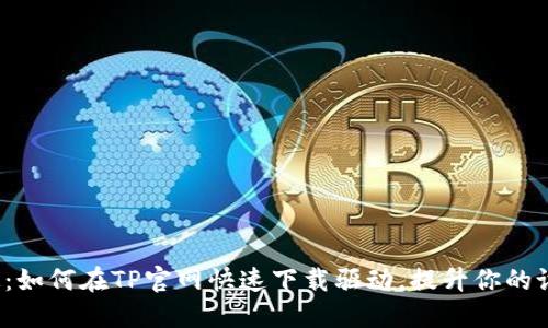轻松搞定：如何在TP官网快速下载驱动，提升你的设备性能？