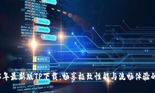 2025年最新版TP下载：畅享极致性能与流畅体验的秘籍