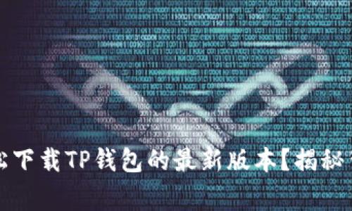 如何在苹果手机上轻松下载TP钱包的最新版本？揭秘背后的技巧和注意事项