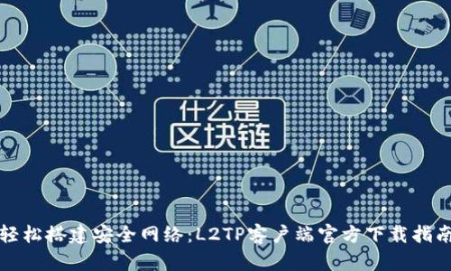 轻松搭建安全网络:L2TP客户端官方下载指南