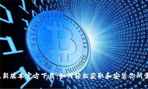 探索TP最新版本官方下载:如何轻松获取和安装你所需的功能?