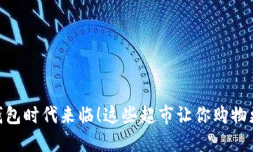 数字钱包时代来临!这些超市让你购物更便捷