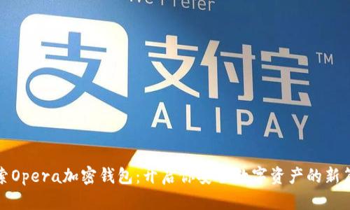 探索Opera加密钱包:开启你安全数字资产的新篇章