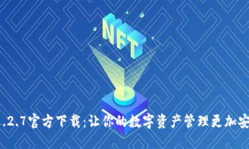 TP钱包1.2.7官方下载：让你的数字资产管理更加安全便捷！