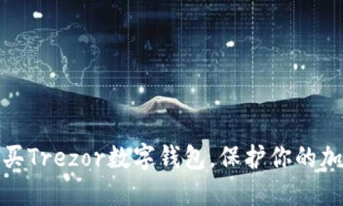 如何轻松购买Trezor数字钱包,保护你的加密资产安全