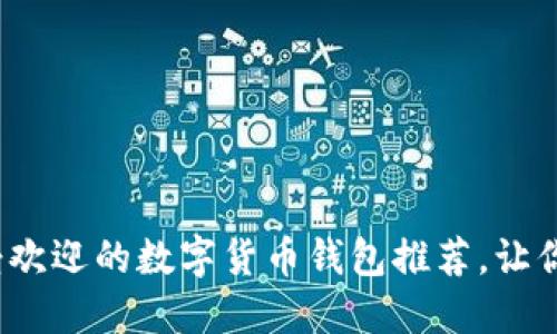 「深入了解:最受欢迎的数字货币钱包推荐,让你的资产更安全」