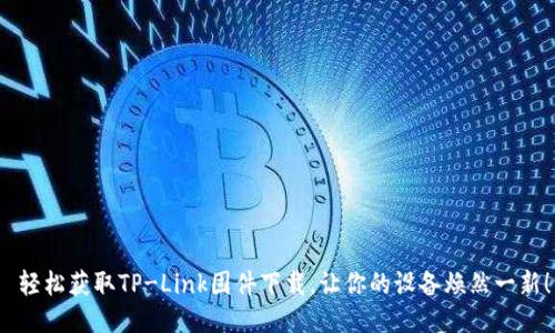 轻松获取TP-Link固件下载,让你的设备焕然一新!