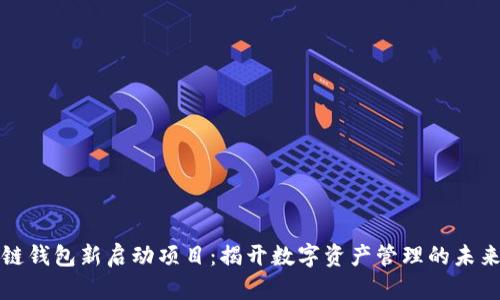 区块链钱包新启动项目:揭开数字资产管理的未来之路