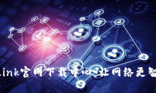 深入探索TP-Link官网下载中心:让网络更智能的必备资源