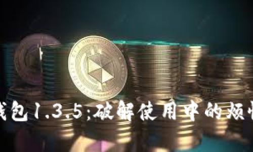 探索TP钱包1.3.5:破解使用中的烦恼与惊喜