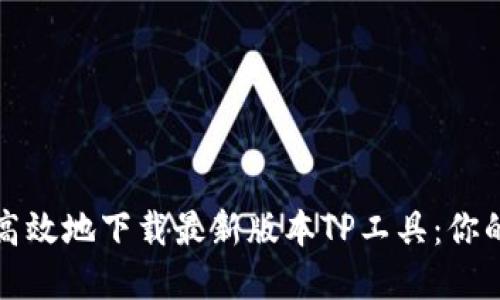 如何安全高效地下载最新版本TP工具:你的完美指南