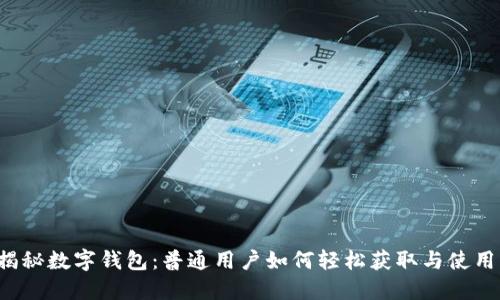揭秘数字钱包:普通用户如何轻松获取与使用!