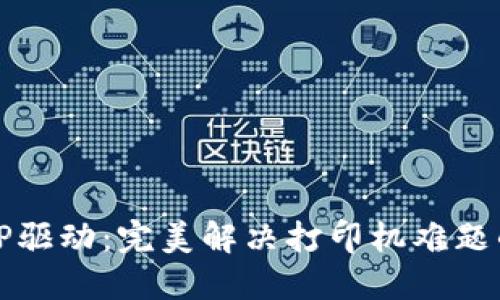 轻松获取TP驱动：完美解决打印机难题的终极指南
