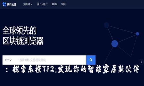 : 探索乐橙TP2：发现你的智能家居新伙伴