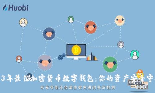 2023年最佳加密货币数字钱包:你的资产安全守护者