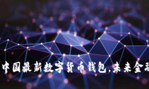 揭开神秘面纱:中国最新数字货币钱包,未来金融的希望与挑战