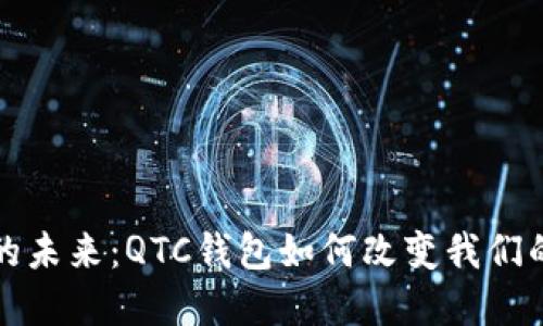 数字钱包的未来:QTC钱包如何改变我们的交易方式