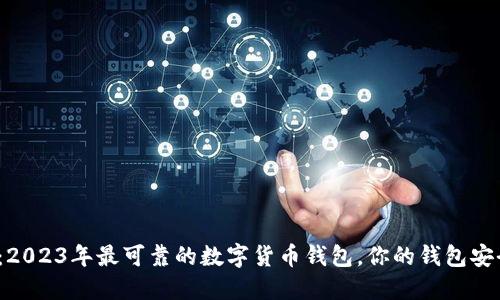 揭秘:2023年最可靠的数字货币钱包,你的钱包安全吗?