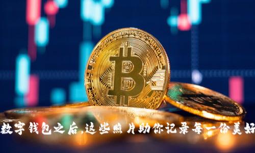 开启数字钱包之后,这些照片助你记录每一份美好瞬间