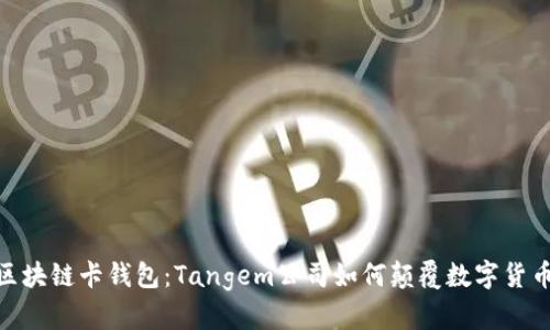 探索瑞士区块链卡钱包:Tangem公司如何颠覆数字货币存储体验