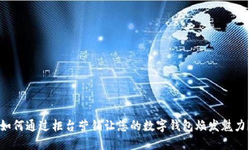 如何通过柜台营销让您的数字钱包焕发魅力?