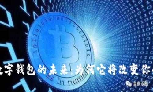 探索数字钱包的未来:为何它将改变你的生活