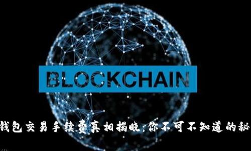 TP钱包交易手续费真相揭晓:你不可不知道的秘密!