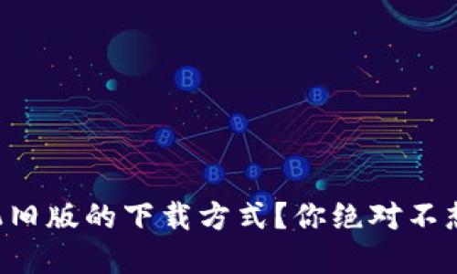 想要找到TP钱包手机旧版的下载方式?你绝对不想错过这些重要信息!
