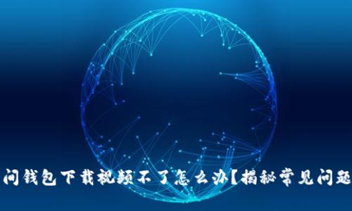 解决加密空间钱包下载视频不了怎么办?揭秘常见问题与解决方案