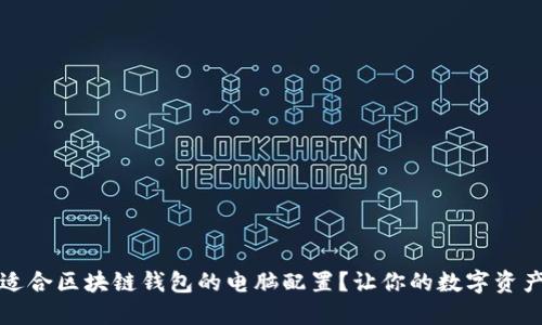 如何选择适合区块链钱包的电脑配置?让你的数字资产无忧管理