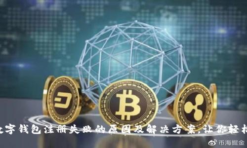 工行数字钱包注册失败的原因及解决方案,让你轻松搞定!