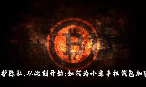 保护隐私,从此刻开始:如何为小米手机钱包加密?