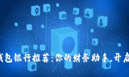 最佳数字钱包银行推荐:你的财务助手,开启无忧生活!
