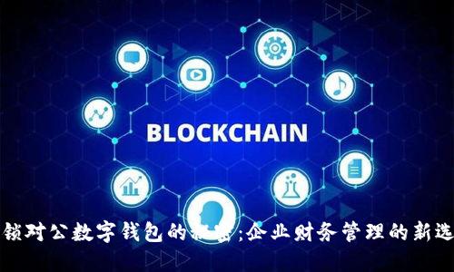 解锁对公数字钱包的秘密:企业财务管理的新选择