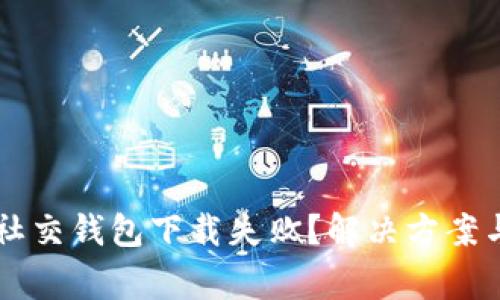 为何你的加密社交钱包下载失败?解决方案与常见问题解析
