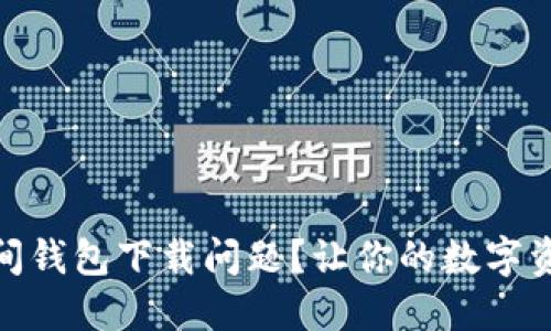 如何解决加密空间钱包下载问题?让你的数字资产稳步保驾护航