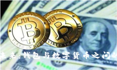 从传统到未来:钱包与数字货币之间的深刻区别