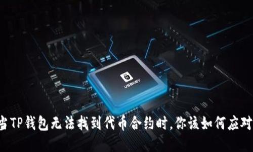 当TP钱包无法找到代币合约时，你该如何应对？