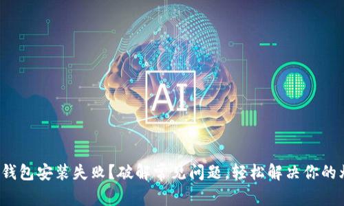 加密钱包安装失败?破解常见问题,轻松解决你的烦恼!