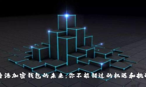 香港加密钱包的未来:你不能错过的机遇和挑战