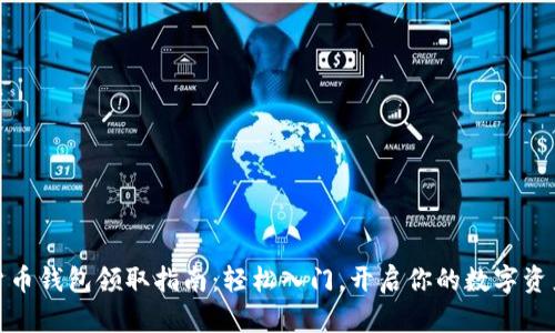 数字货币钱包领取指南:轻松入门,开启你的数字资产之旅