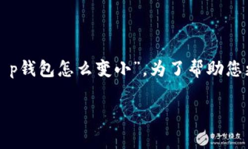 百度是一个常见的搜索引擎,很多人会在上面寻找答案,您的问题是关于“t p钱包怎么变小”。为了帮助您更好地理解这个主题,我将为您提供一个合适的、关键词和详细的介绍内容。
如何让你的TP钱包变得更加轻盈?3个简单步骤帮你轻松瘦身!