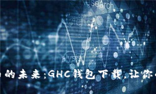 探索数字货币的未来：GHC钱包下载，让你的投资更安全
