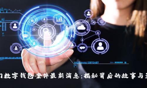 厦门数字钱包案件最新消息:揭秘背后的故事与影响