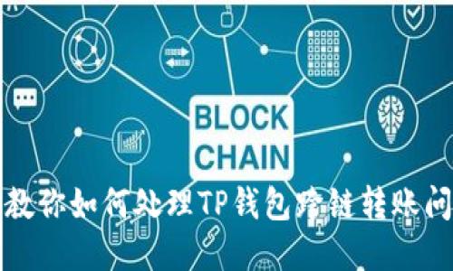 意外转错了！教你如何处理TP钱包跨链转账问题，重拾信心