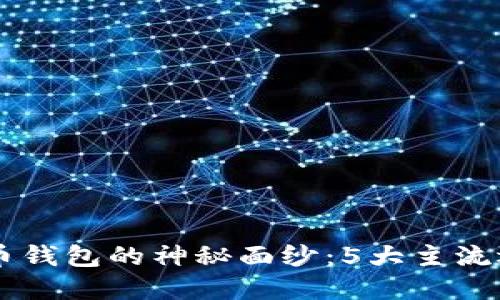 揭开国内加密货币钱包的神秘面纱:5大主流选择,你不能错过!