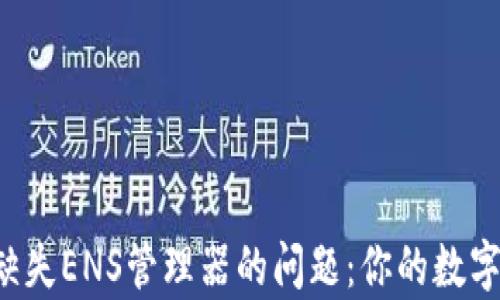 如何解决TP钱包中缺失ENS管理器的问题:你的数字资产安全不能缺席!