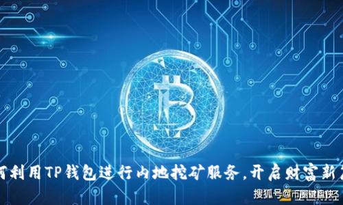 如何利用TP钱包进行内地挖矿服务,开启财富新篇章