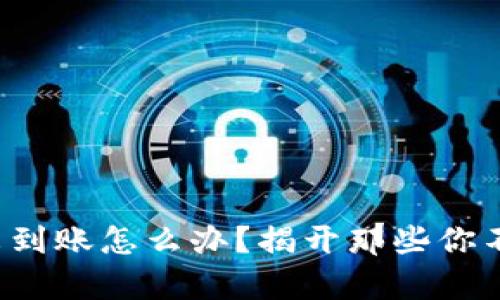TP钱包闪兑未到账怎么办?揭开那些你不知道的真相!